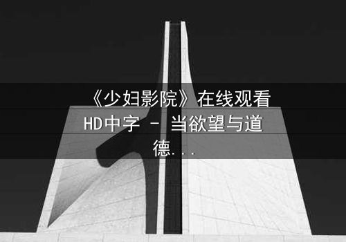 《少妇影院》在线观看HD中字 - 当欲望与道德在黑暗中碰撞