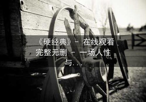 《硬经典》- 在线观看完整无删 - 一场人性与命运的终极博弈