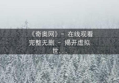 《奇奥网》- 在线观看完整无删 - 揭开虚拟世界的致命诱惑