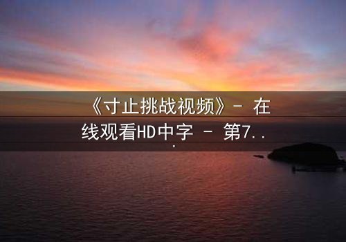 《寸止挑战视频》- 在线观看HD中字 - 第7集完整无删
