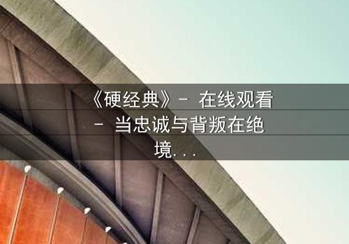 《硬经典》- 在线观看 - 当忠诚与背叛在绝境中碰撞,谁能活到最后?