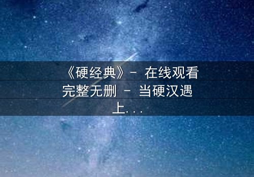 《硬经典》- 在线观看完整无删 - 当硬汉遇上命运绝境