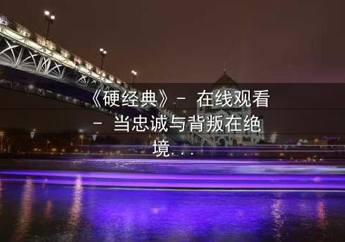 《硬经典》- 在线观看 - 当忠诚与背叛在绝境中碰撞,谁能活到最后?