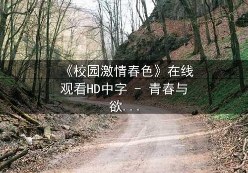 《校园激情春色》在线观看HD中字 - 青春与欲望的隐秘较量
