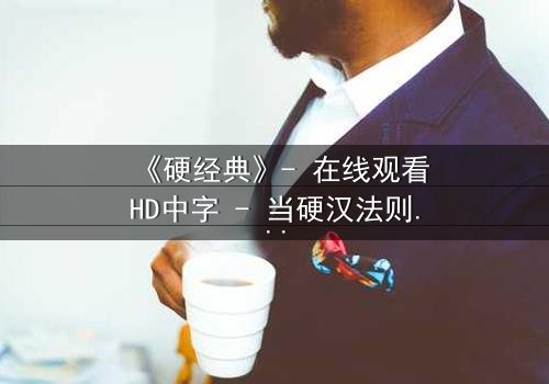《硬经典》- 在线观看HD中字 - 当硬汉法则遭遇人性深渊