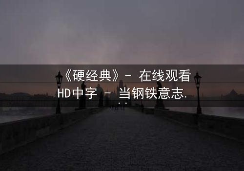 《硬经典》- 在线观看HD中字 - 当钢铁意志遭遇人性深渊