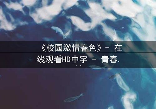 《校园激情春色》- 在线观看HD中字 - 青春风暴中的隐秘抉择