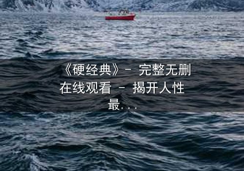 《硬经典》- 完整无删在线观看 - 揭开人性最深处的较量