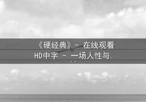 《硬经典》- 在线观看HD中字 - 一场人性与命运的终极博弈