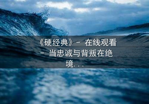 《硬经典》- 在线观看 - 当忠诚与背叛在绝境中碰撞,谁能活到最后?