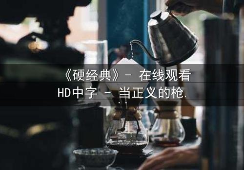 《硬经典》- 在线观看HD中字 - 当正义的枪口对准自己的信仰