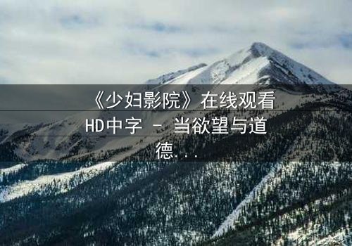 《少妇影院》在线观看HD中字 - 当欲望与道德在黑暗中碰撞