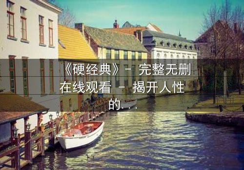 《硬经典》- 完整无删在线观看 - 揭开人性的终极对决