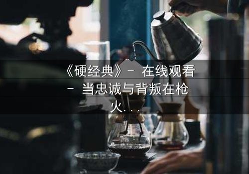 《硬经典》- 在线观看 - 当忠诚与背叛在枪火中碰撞,谁能活到最后?