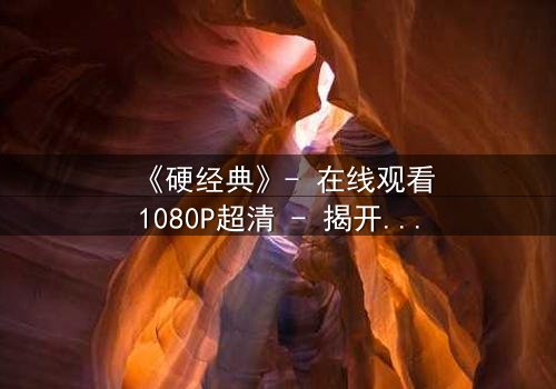 《硬经典》- 在线观看1080P超清 - 揭开人性最深处的挣扎
