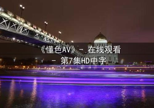 《懂色AV》- 在线观看 - 第7集HD中字