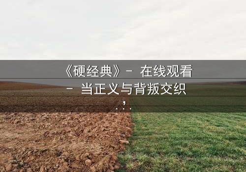 《硬经典》- 在线观看 - 当正义与背叛交织,谁能坚守最后的底线?