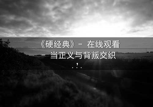 《硬经典》- 在线观看 - 当正义与背叛交织,谁能坚守最后的底线?