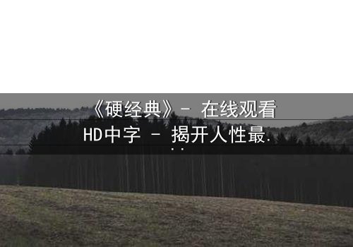 《硬经典》- 在线观看HD中字 - 揭开人性最深的挣扎与救赎