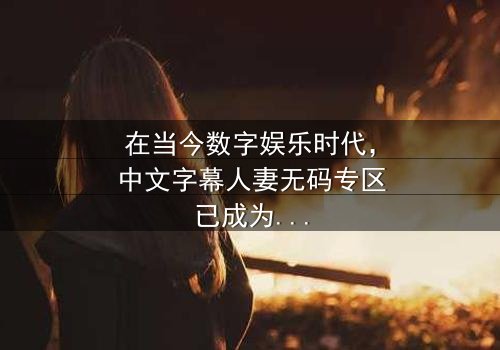 《中文字幕人妻无码专区》- 免费在线观看 - 第3集HD中字