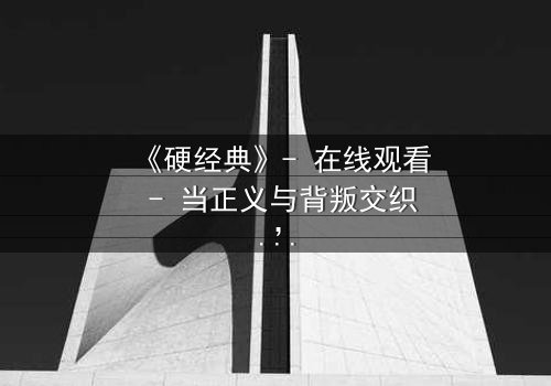 《硬经典》- 在线观看 - 当正义与背叛交织,谁能坚守最后的底线?