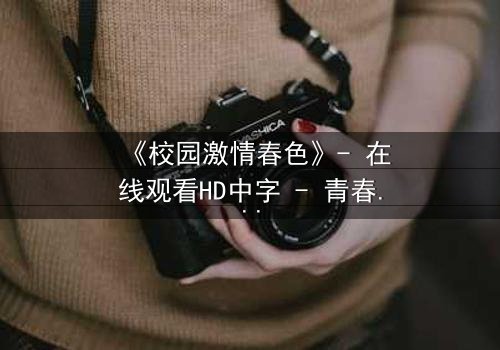 《校园激情春色》- 在线观看HD中字 - 青春风暴中的禁忌之恋