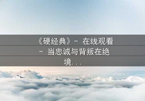 《硬经典》- 在线观看 - 当忠诚与背叛在绝境中碰撞,谁能活到最后?