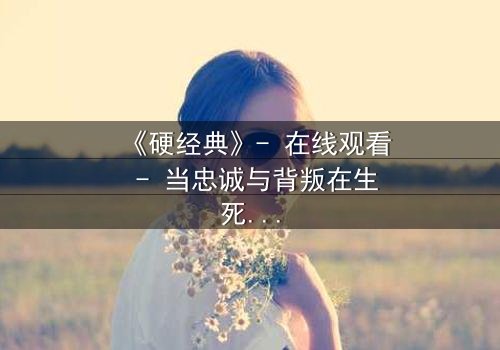 《硬经典》- 在线观看 - 当忠诚与背叛在生死边缘碰撞