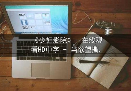 《少妇影院》- 在线观看HD中字 - 当欲望撕开婚姻的伪装