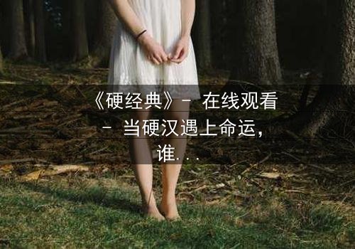 《硬经典》- 在线观看 - 当硬汉遇上命运,谁能笑到最后?