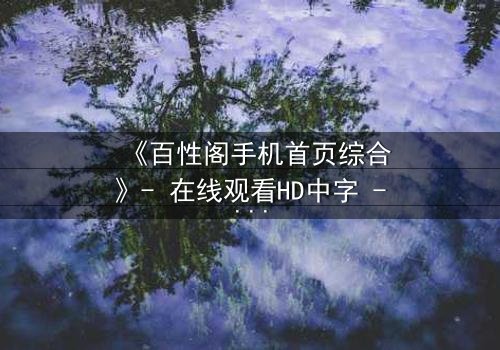 《百性阁手机首页综合》- 在线观看HD中字 - 揭开数字迷宫的致命诱惑