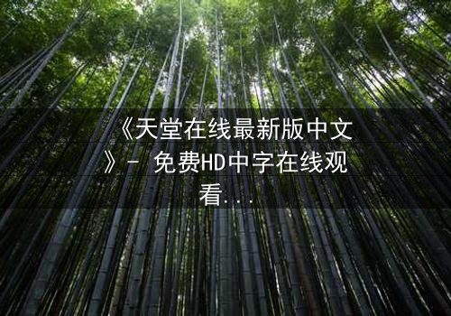 《天堂在线最新版中文》- 免费HD中字在线观看 - 第3集完整无删1080P超清