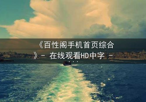 《百性阁手机首页综合》- 在线观看HD中字 - 一场关于欲望与救赎的致命游戏