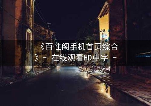《百性阁手机首页综合》- 在线观看HD中字 - 揭开都市迷局,谁在幕后操控一切?