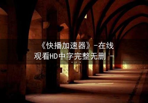 《快播加速器》-在线观看HD中字完整无删 - 一场数字风暴中的生死抉择