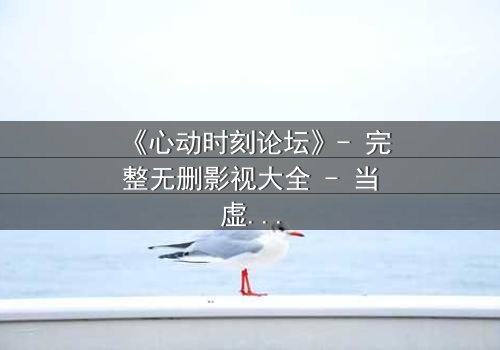 《心动时刻论坛》- 完整无删影视大全 - 当虚拟世界成为致命陷阱