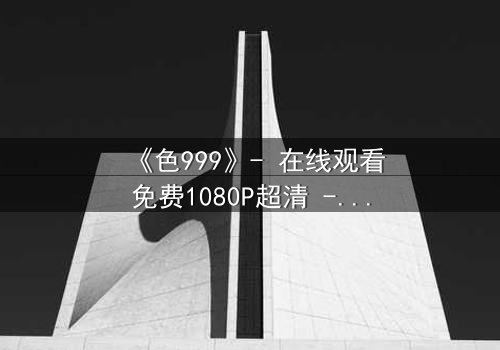 《色999》- 在线观看免费1080P超清 - 第3集完整无删