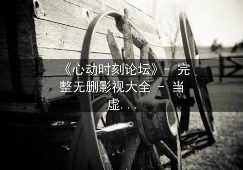 《心动时刻论坛》- 完整无删影视大全 - 当虚拟世界成为致命陷阱