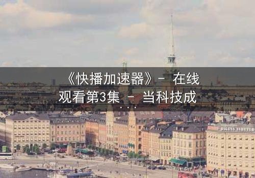 《快播加速器》- 在线观看第3集 - 当科技成为欲望的加速器,你敢直面真相吗?