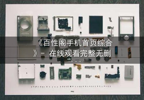 《百性阁手机首页综合》- 在线观看完整无删 - 一个隐藏的真相即将揭晓