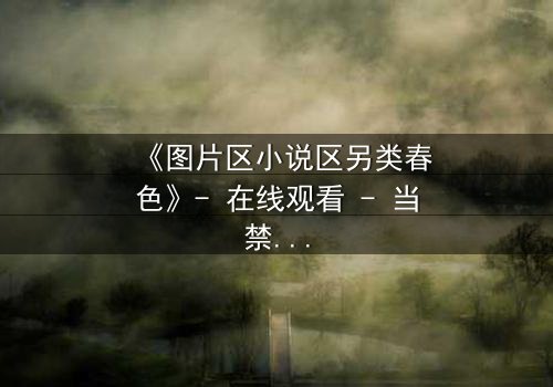 《图片区小说区另类春色》- 在线观看 - 当禁忌欲望撕裂现实