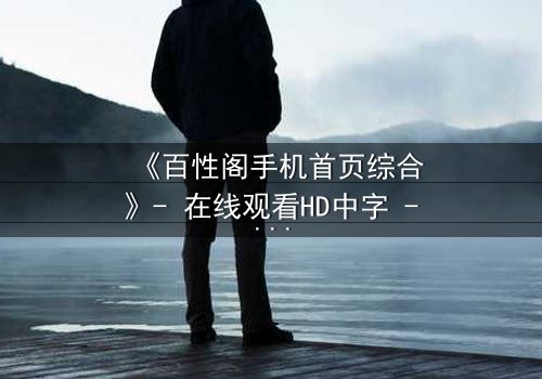 《百性阁手机首页综合》- 在线观看HD中字 - 揭开数字迷宫的致命诱惑