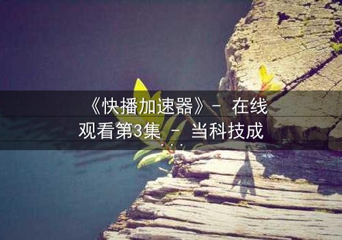 《快播加速器》- 在线观看第3集 - 当科技成为欲望的枷锁