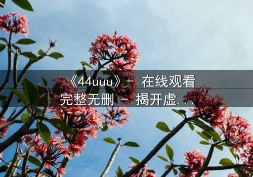 《44uuu》- 在线观看完整无删 - 揭开虚拟世界的致命真相