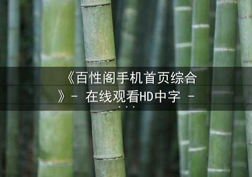 《百性阁手机首页综合》- 在线观看HD中字 - 揭开数字时代的隐秘博弈