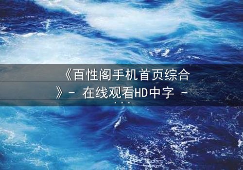 《百性阁手机首页综合》- 在线观看HD中字 - 揭开都市迷局背后的致命真相