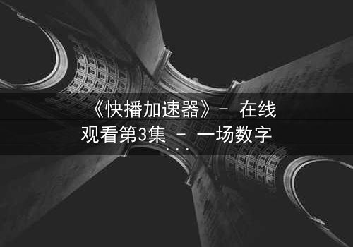 《快播加速器》- 在线观看第3集 - 一场数字风暴中的生死抉择