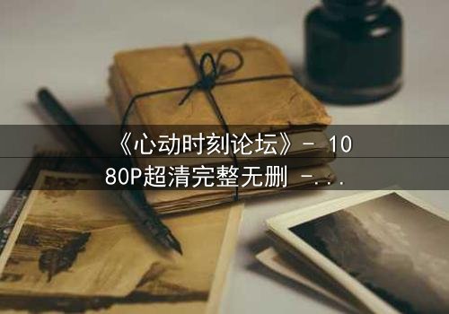 《心动时刻论坛》- 1080P超清完整无删 - 当虚拟世界成为致命陷阱