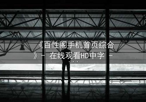 《百性阁手机首页综合》- 在线观看HD中字 - 揭开数字迷宫的致命诱惑