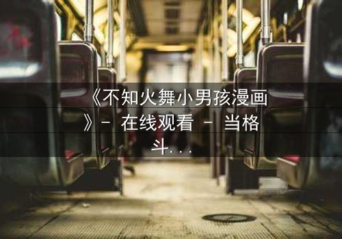 《不知火舞小男孩漫画》- 在线观看 - 当格斗女王遇上纯真少年,命运如何逆转?